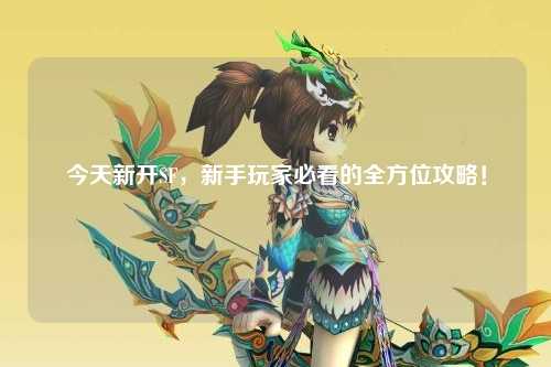 今天新开SF，新手玩家必看的全方位攻略！